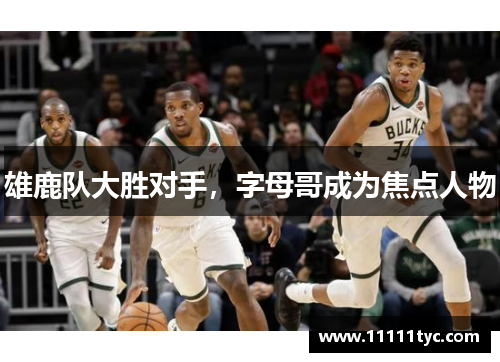 雄鹿队大胜对手，字母哥成为焦点人物