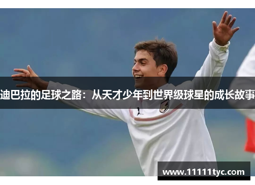 迪巴拉的足球之路：从天才少年到世界级球星的成长故事