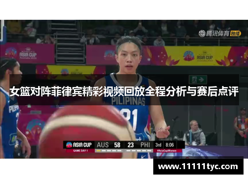 女篮对阵菲律宾精彩视频回放全程分析与赛后点评