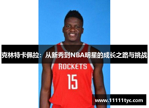 克林特卡佩拉：从新秀到NBA明星的成长之路与挑战
