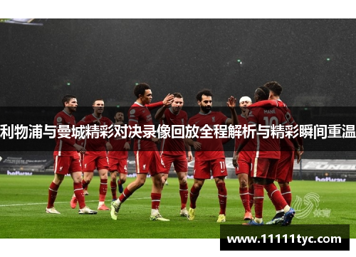 利物浦与曼城精彩对决录像回放全程解析与精彩瞬间重温